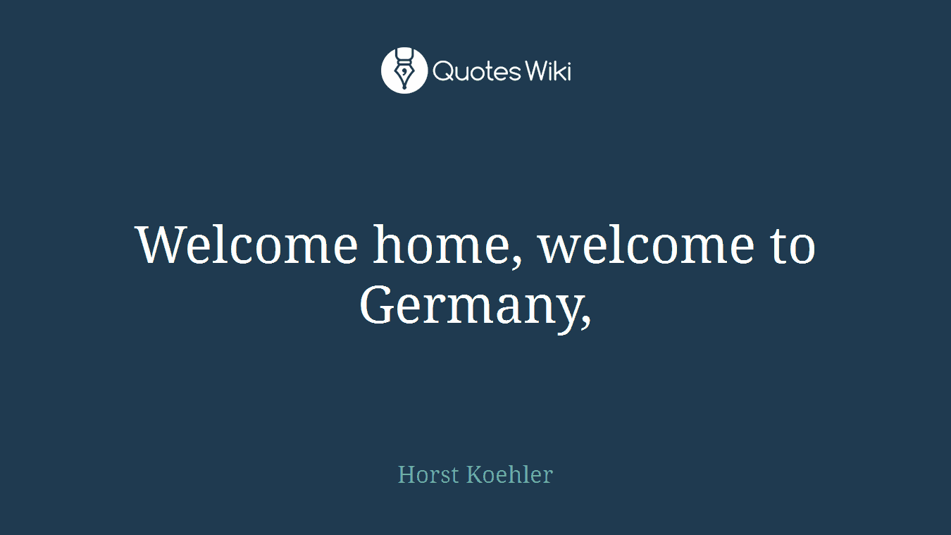 Welcome home, welcome to Germany,