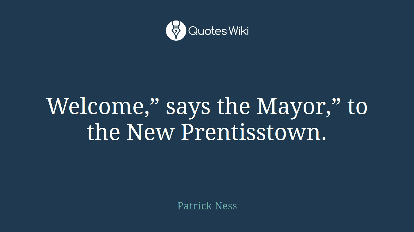 Welcome,” says the Mayor,” to the New Prentisstown.