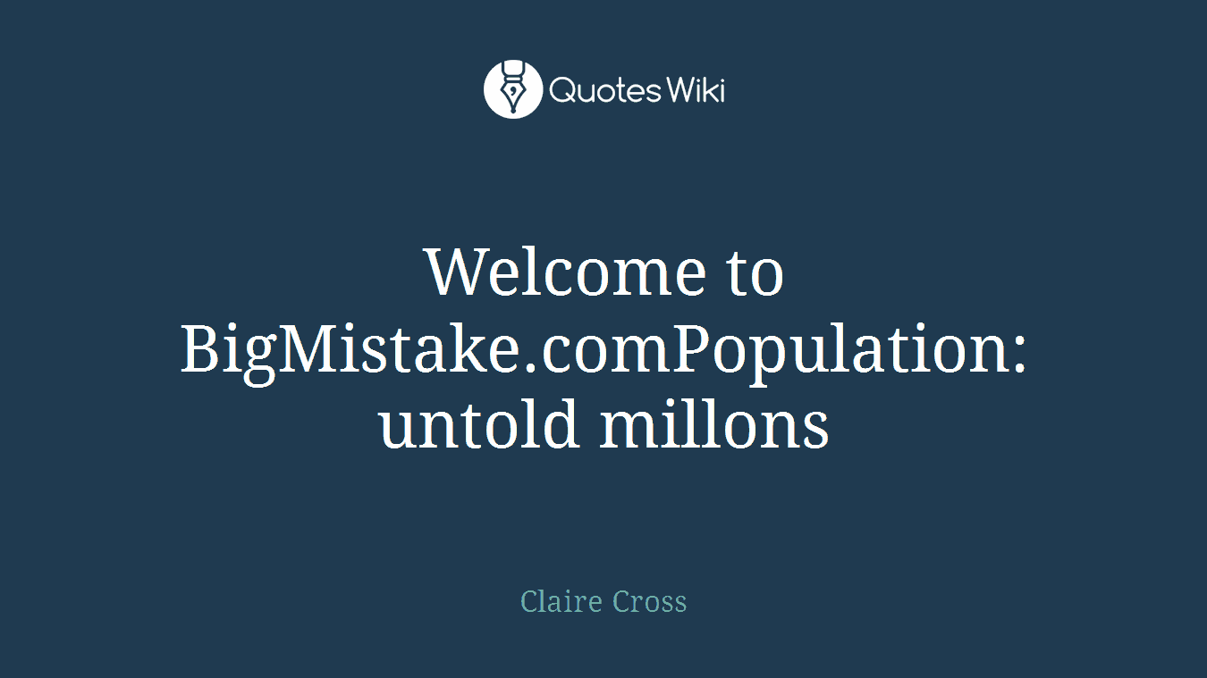 Welcome to BigMistake.comPopulation: untold millons