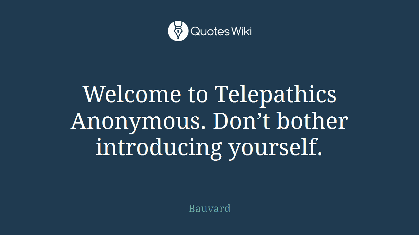 Welcome to Telepathics Anonymous. Don’t bother introducing yourself.
