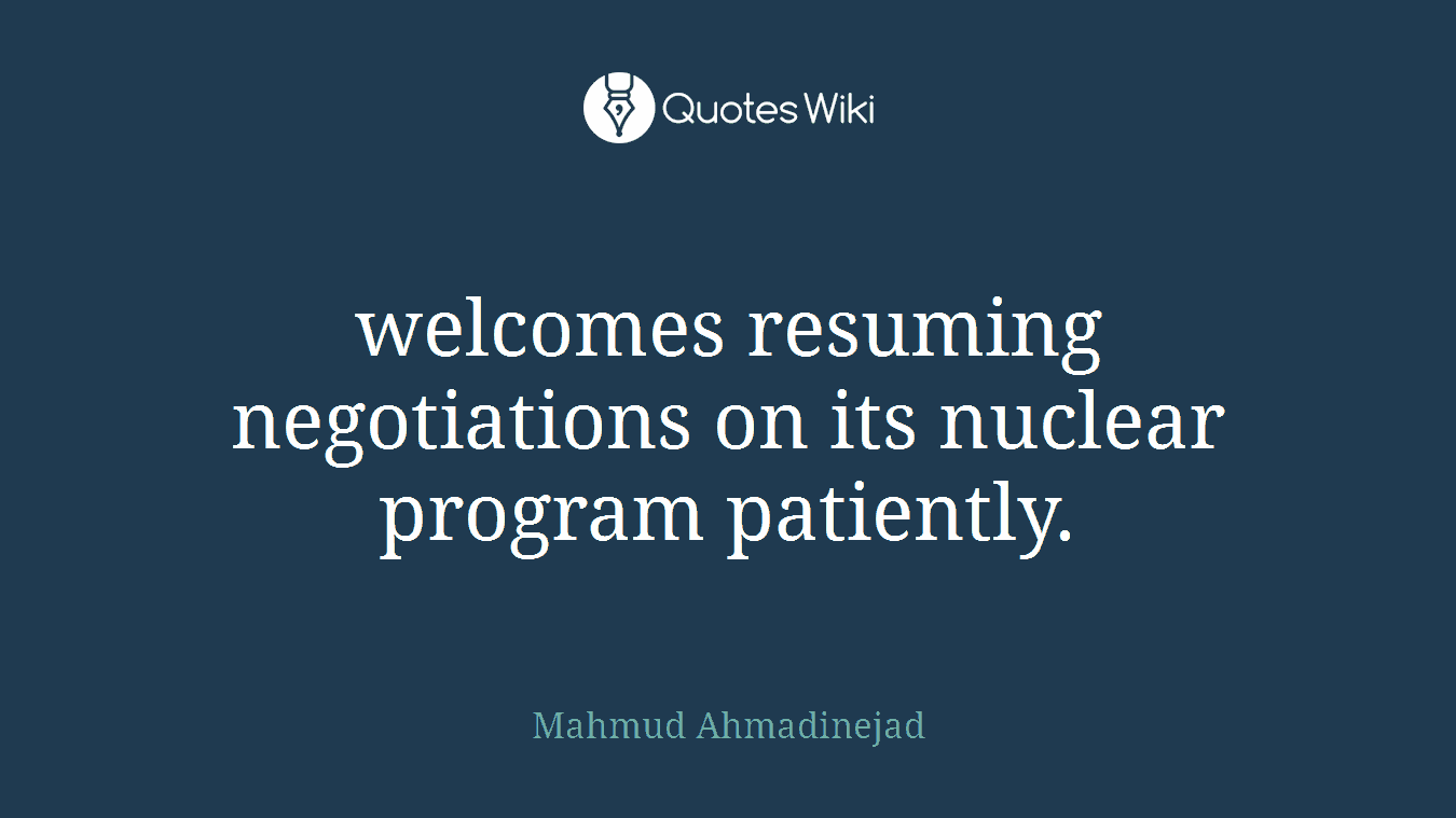 welcomes resuming negotiations on its nuclear program patiently.
