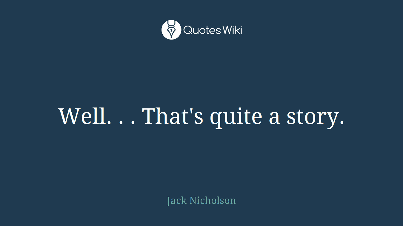Well. . . That's quite a story.