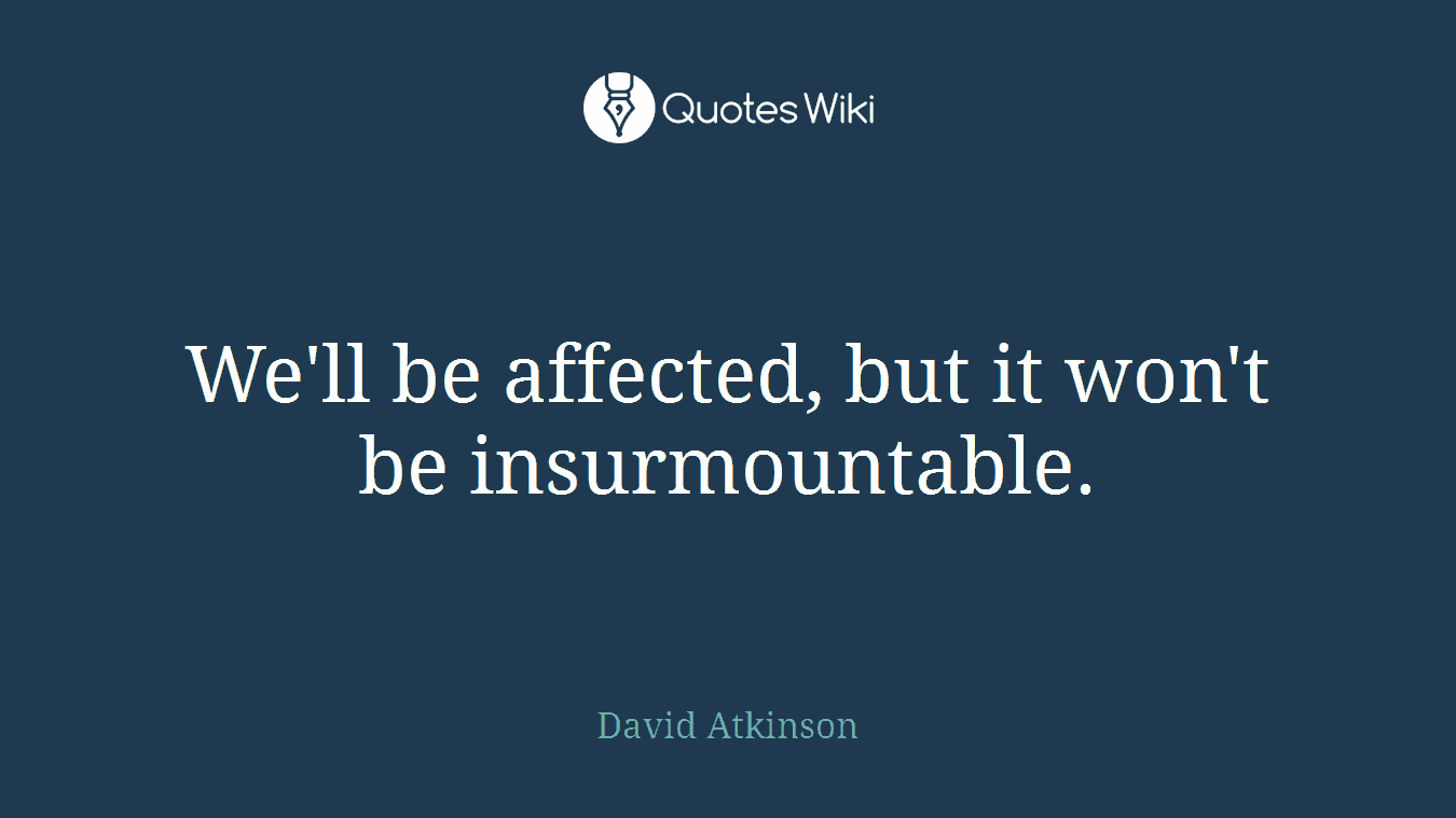 We'll be affected, but it won't be insurmountable.
