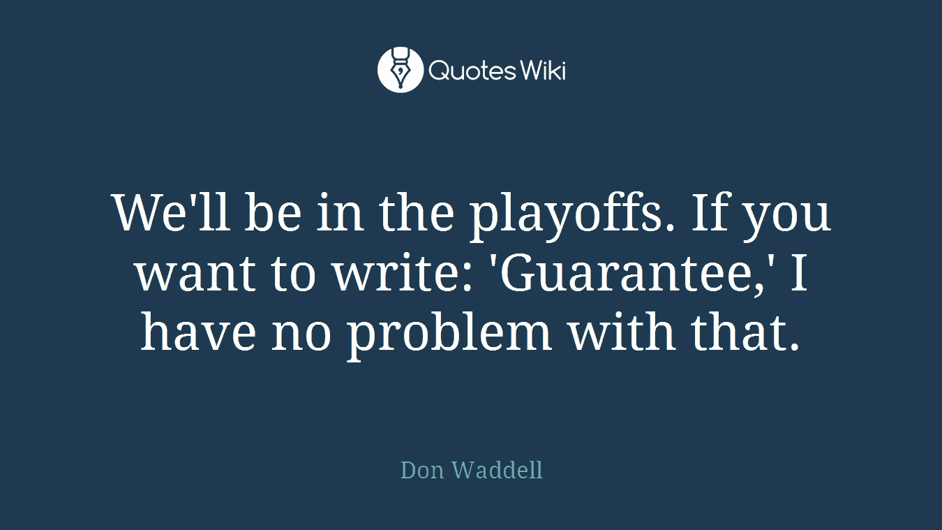 We'll be in the playoffs. If you want to write: 'Guarantee,' I have no problem with that.