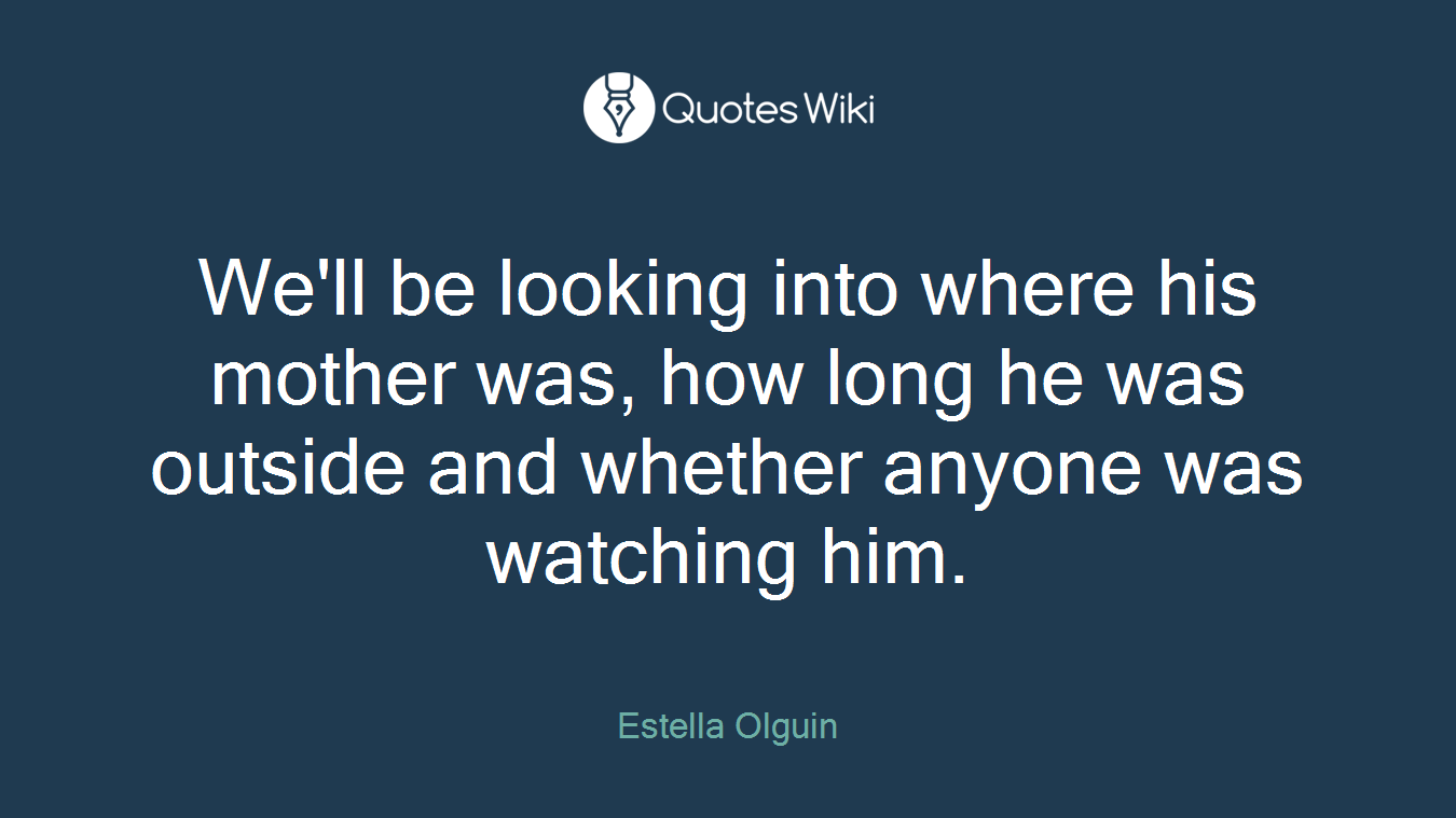We'll be looking into where his mother was, how long he was outside and whether anyone was watching him.