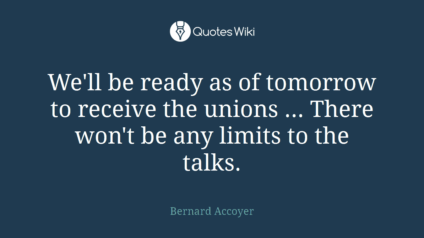 We'll be ready as of tomorrow to receive the unions ... There won't be any limits to the talks.
