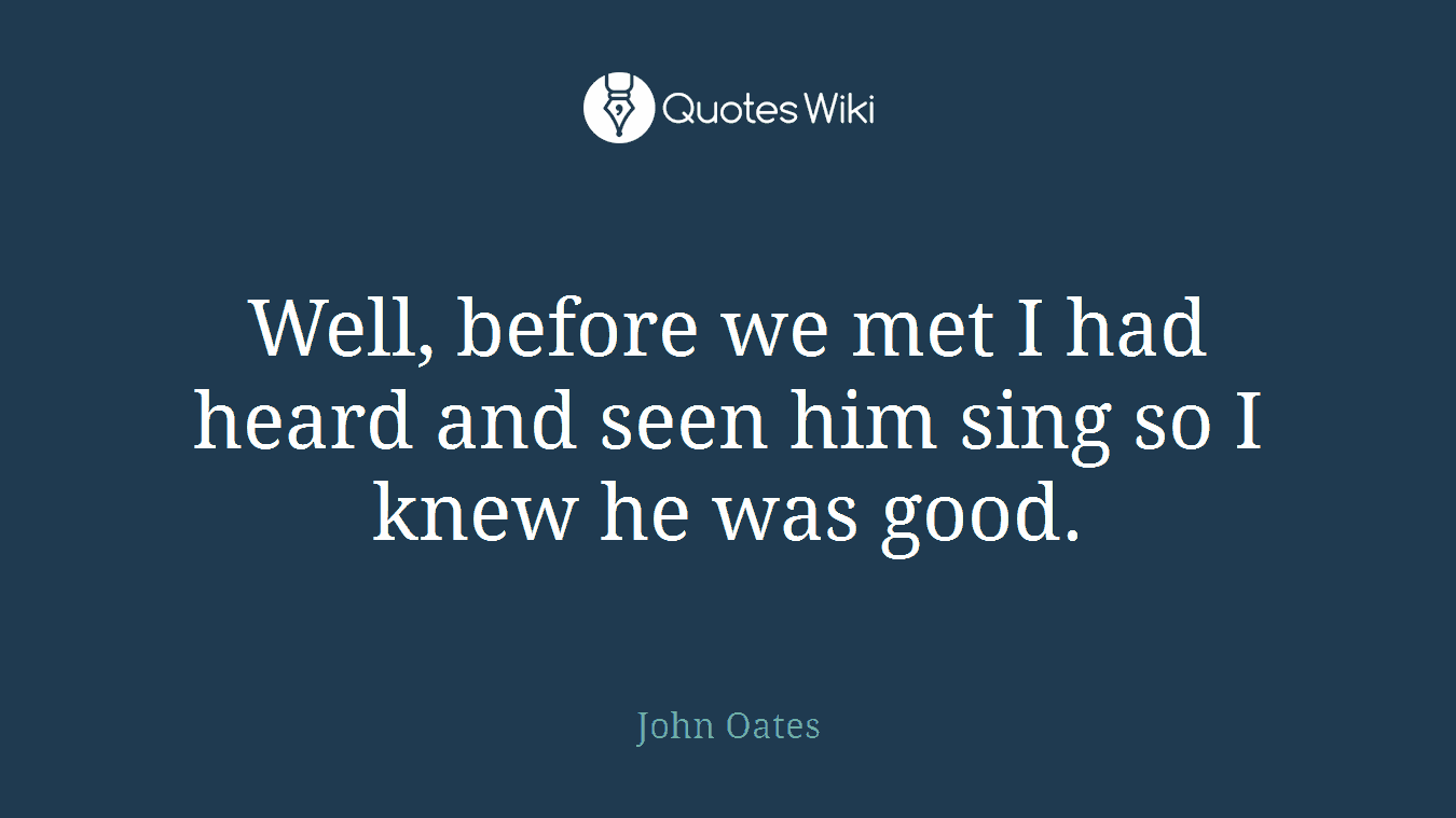 Well, before we met I had heard and seen him sing so I knew he was good.