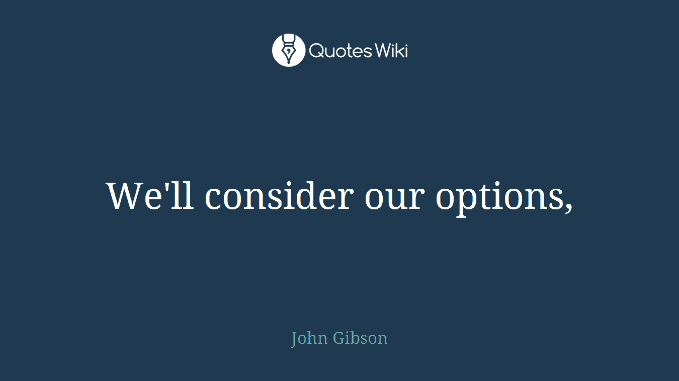 We'll consider our options,