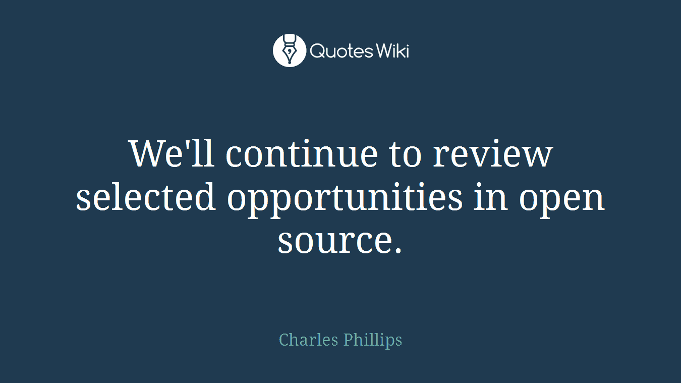 We'll continue to review selected opportunities in open source.