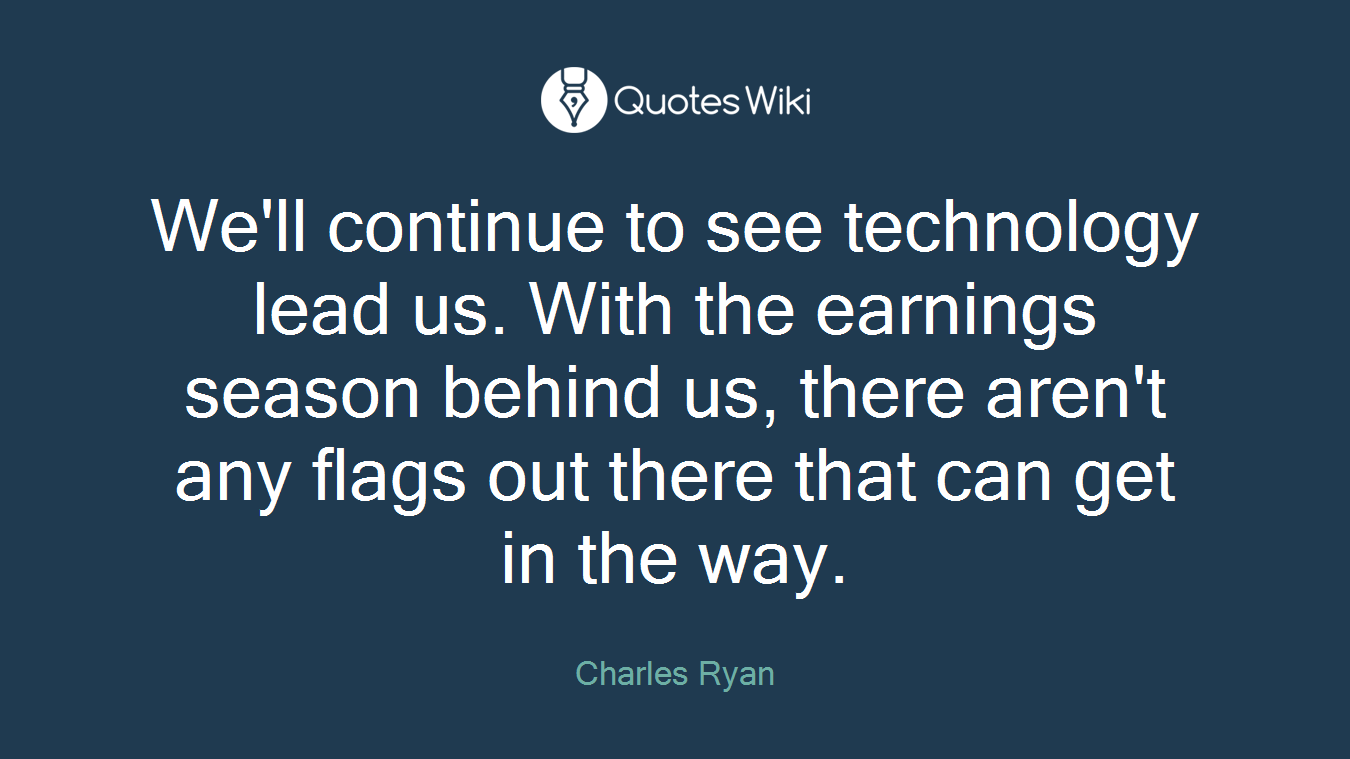 We'll continue to see technology lead us. With the earnings season behind us, there aren't any flags out there that can get in the way.