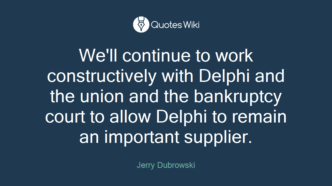 We'll continue to work constructively with Delphi and the union and the bankruptcy court to allow Delphi to remain an important supplier.