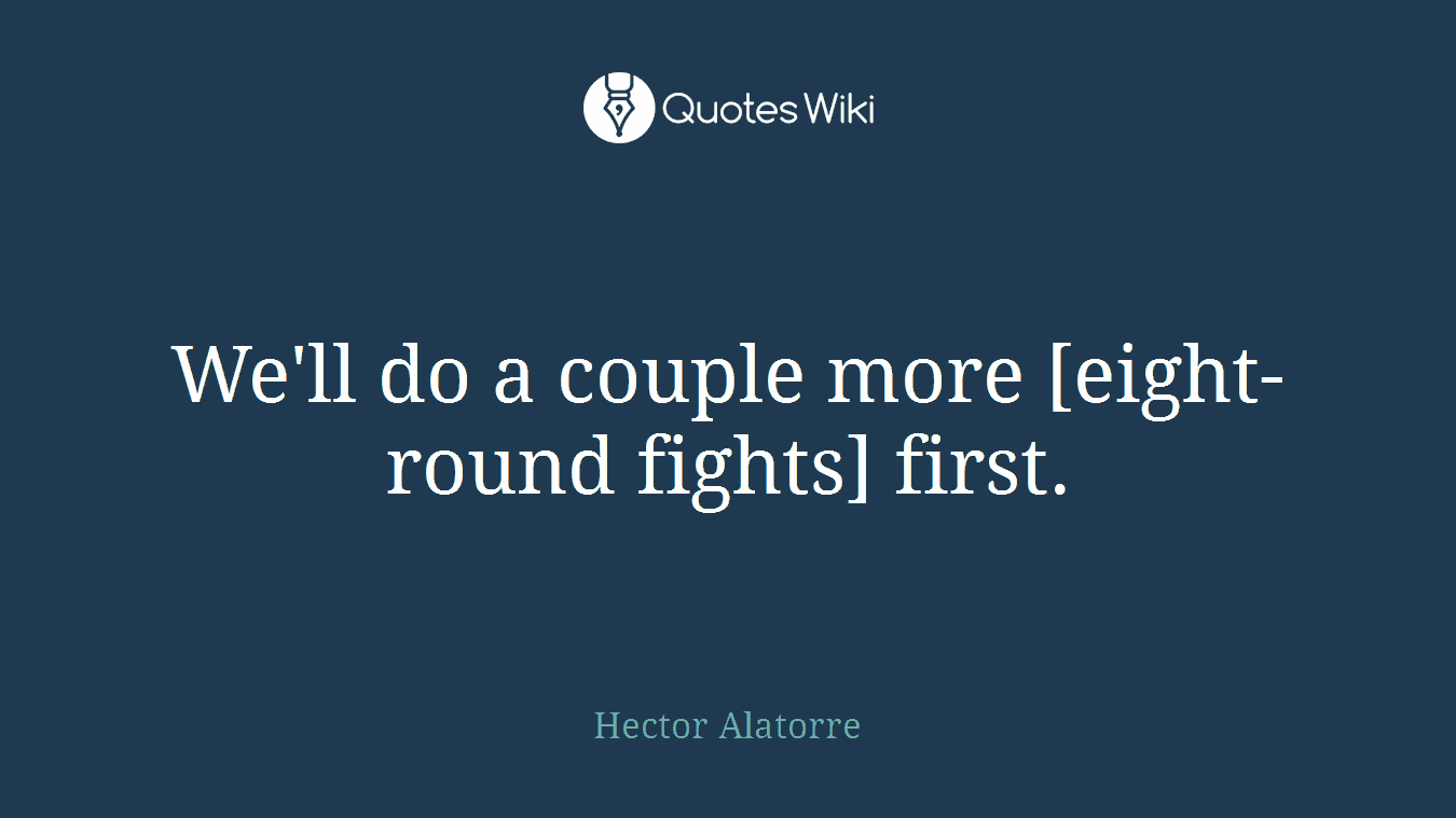 We'll do a couple more [eight-round fights] first.