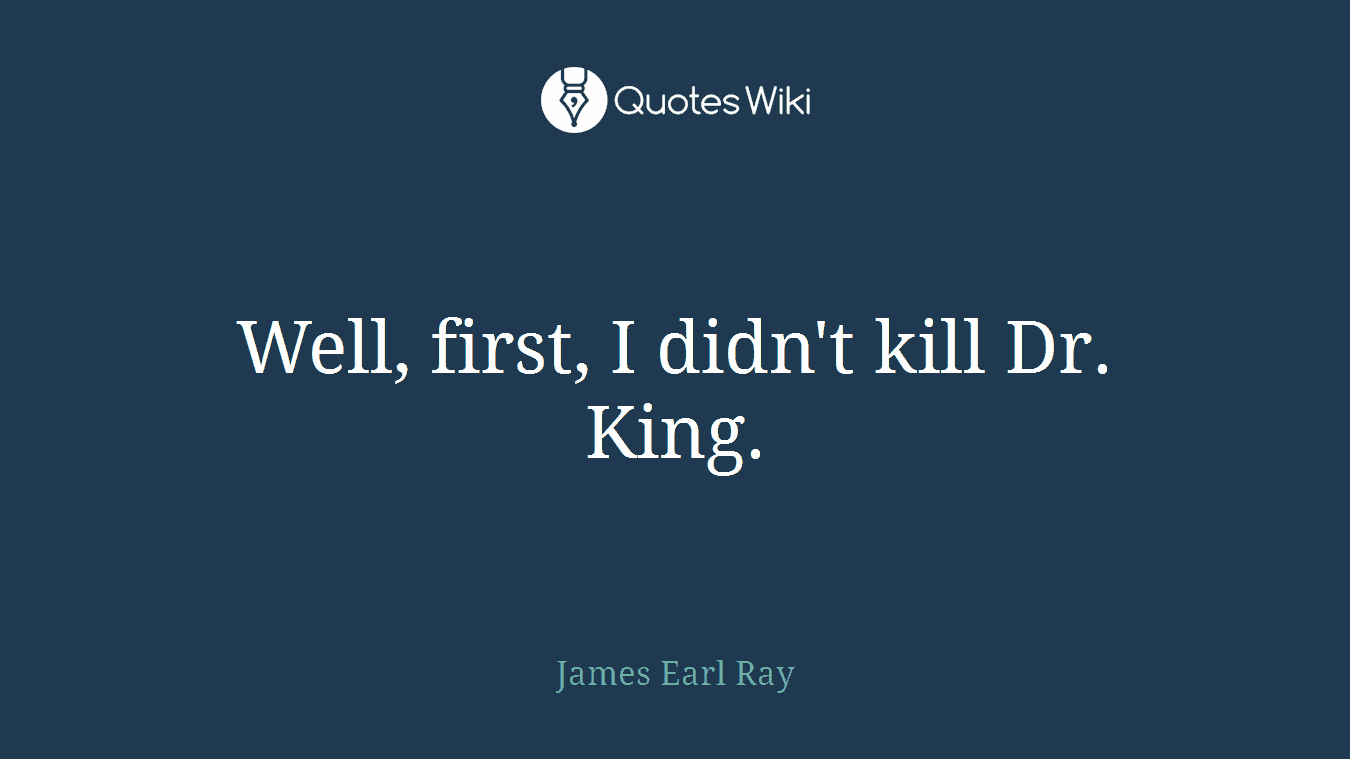 Well, first, I didn't kill Dr. King.