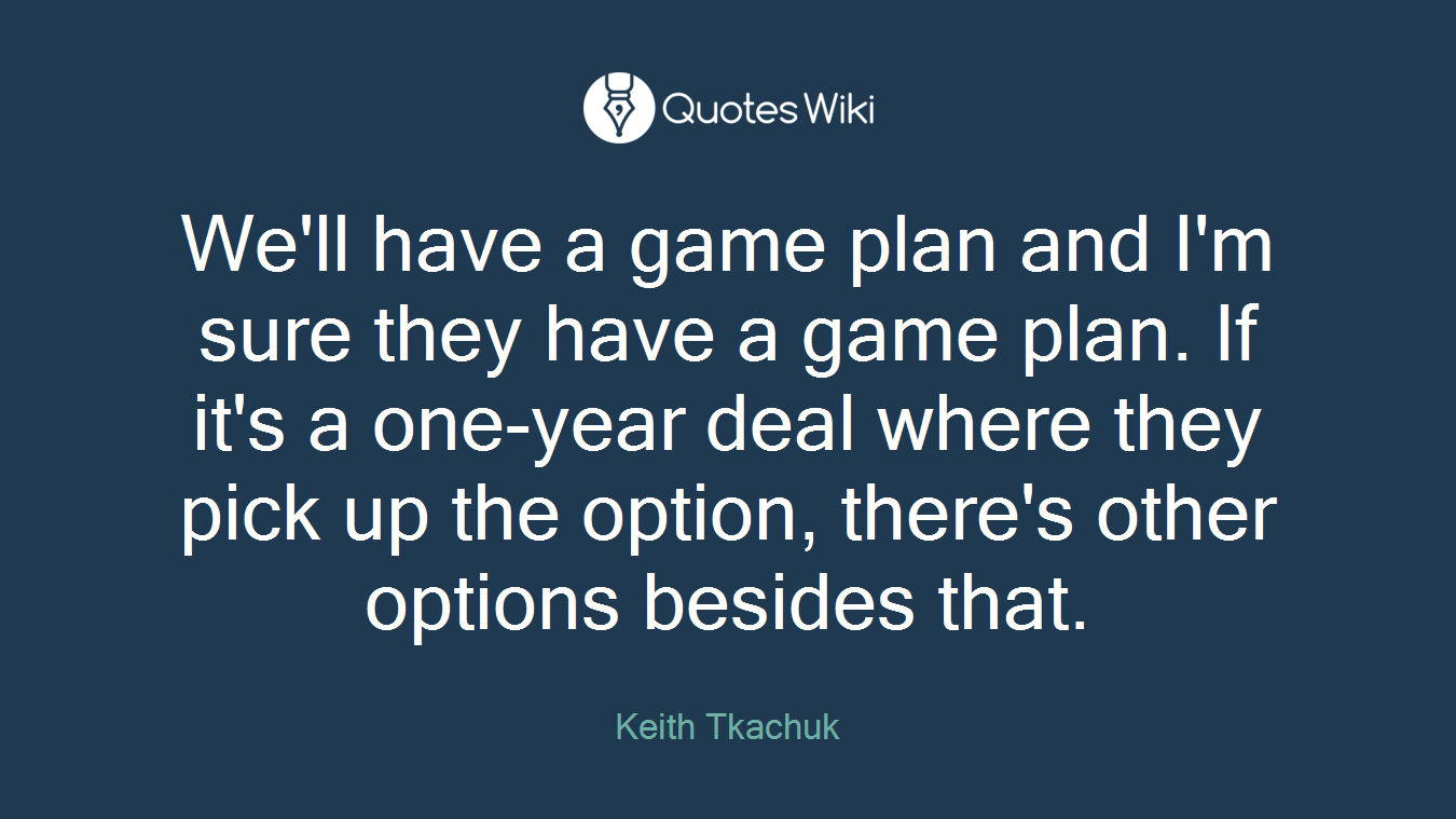 We'll have a game plan and I'm sure they have a game plan. If it's a one-year deal where they pick up the option, there's other options besides that.