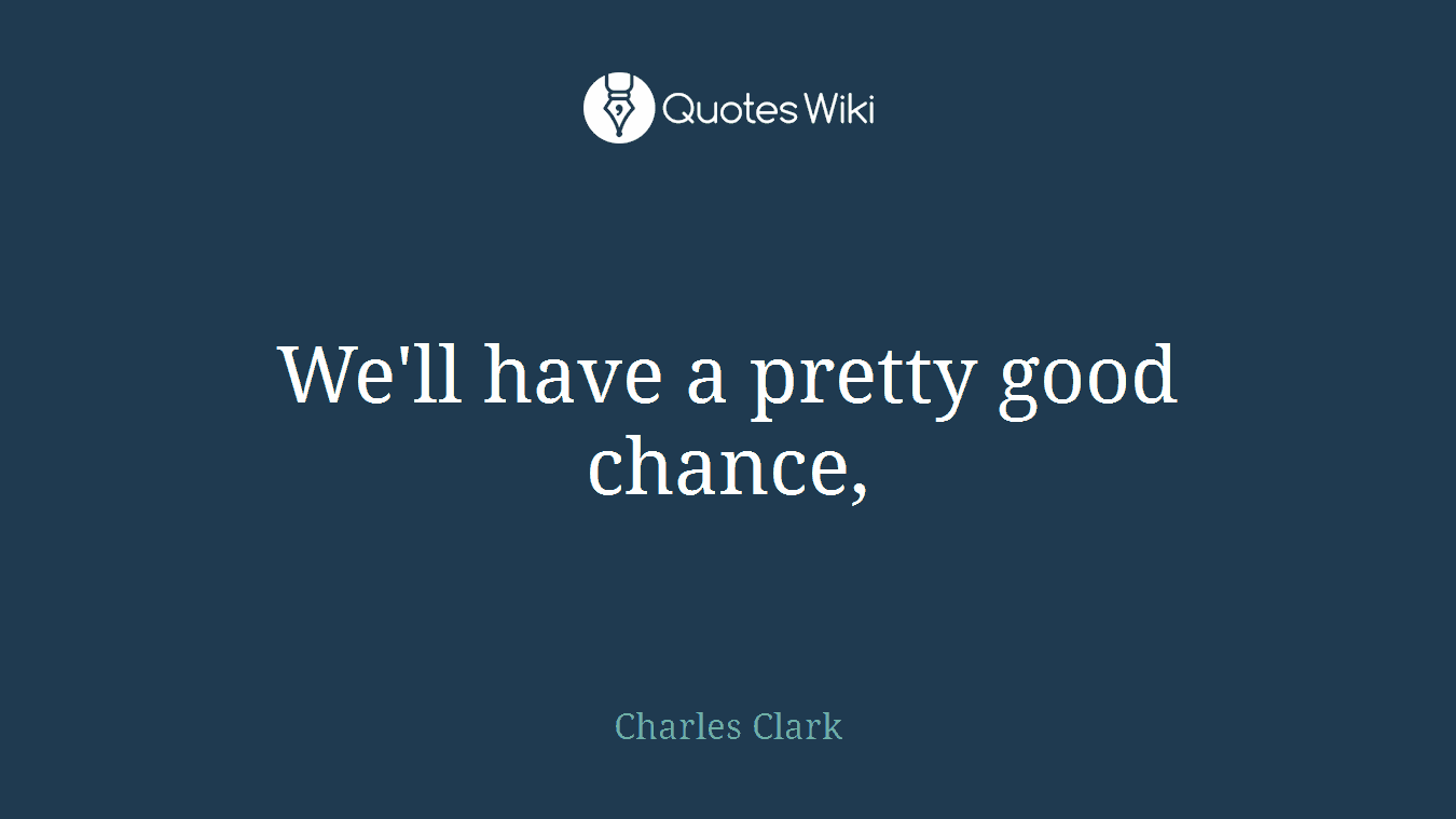 We'll have a pretty good chance,