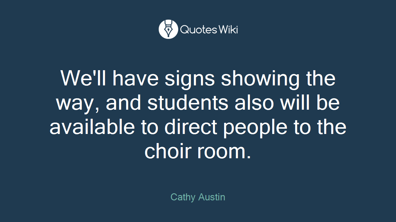We'll have signs showing the way, and students also will be available to direct people to the choir room.