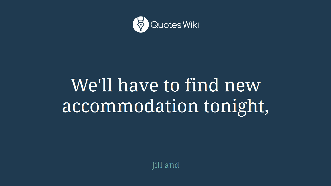 We'll have to find new accommodation tonight,