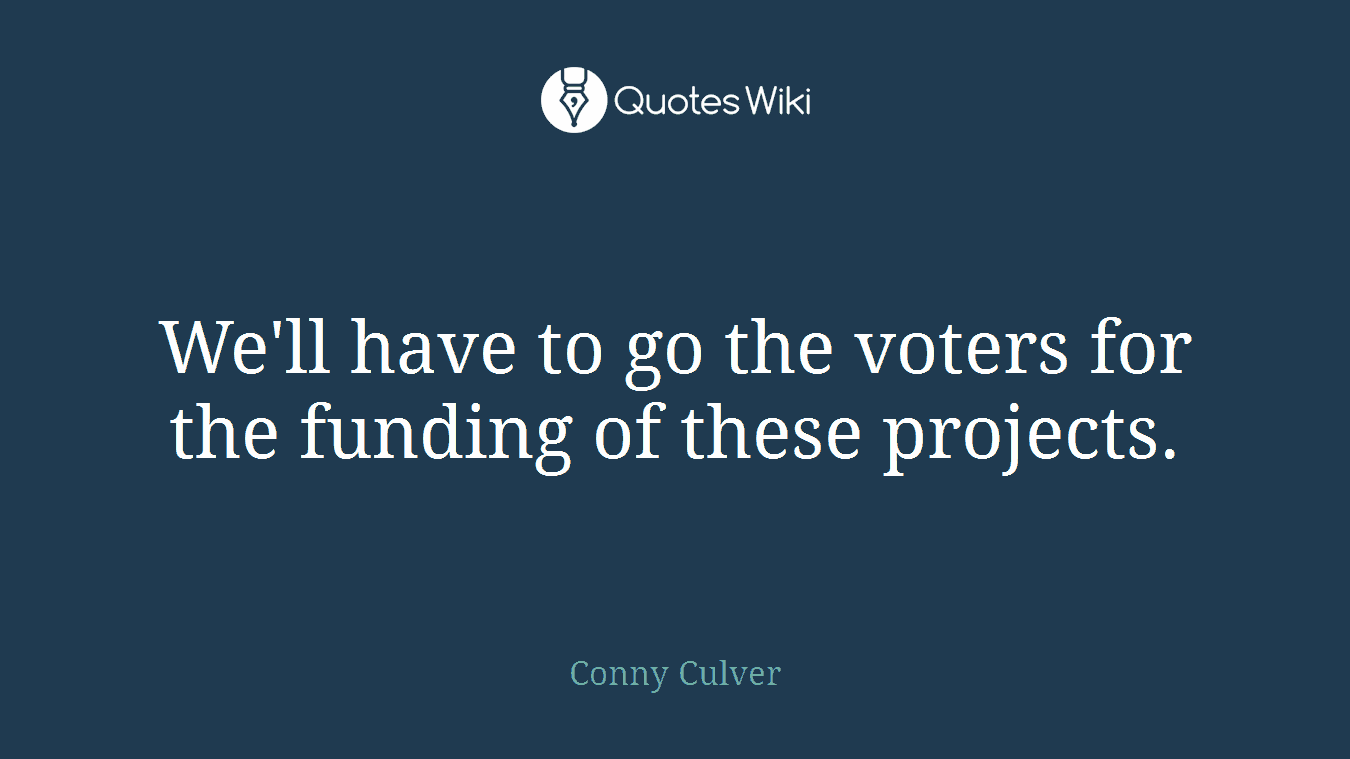 We'll have to go the voters for the funding of these projects.