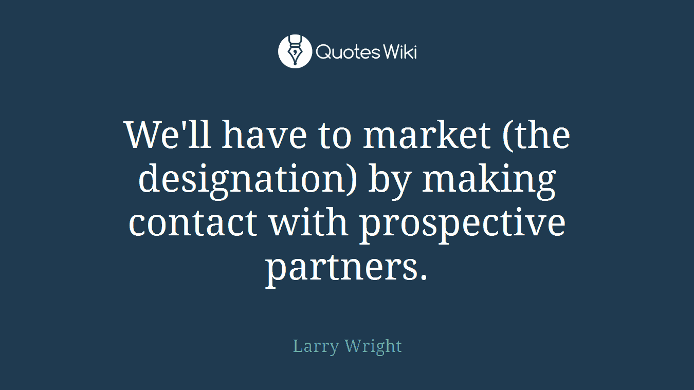 We'll have to market (the designation) by making contact with prospective partners.