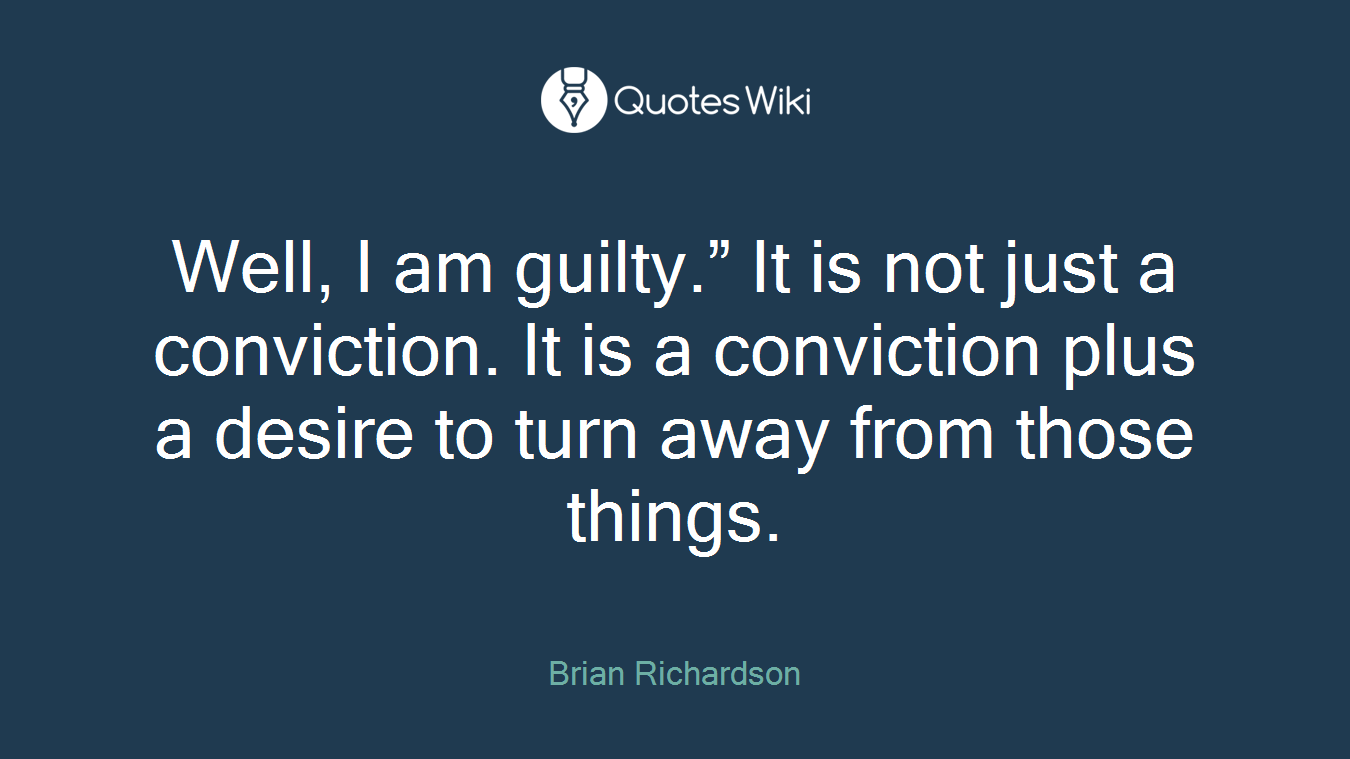 Well, I am guilty.” It is not just a conviction. It is a conviction plus a desire to turn away from those things.