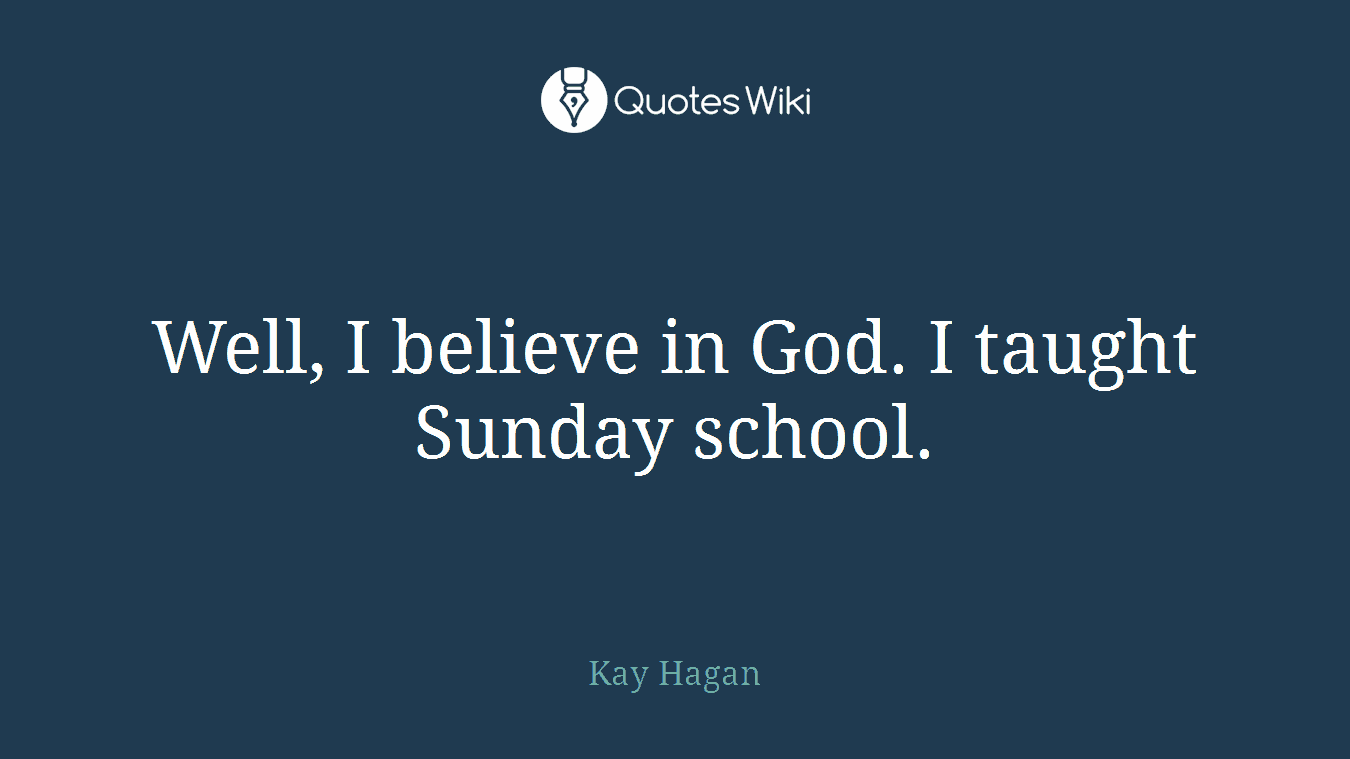 Well, I believe in God. I taught Sunday school.