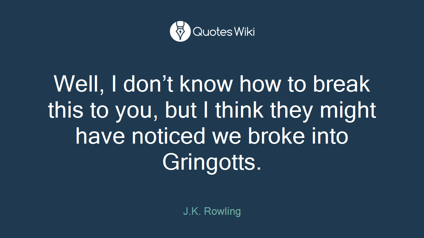 Well, I don’t know how to break this to you, but I think they might have noticed we broke into Gringotts.
