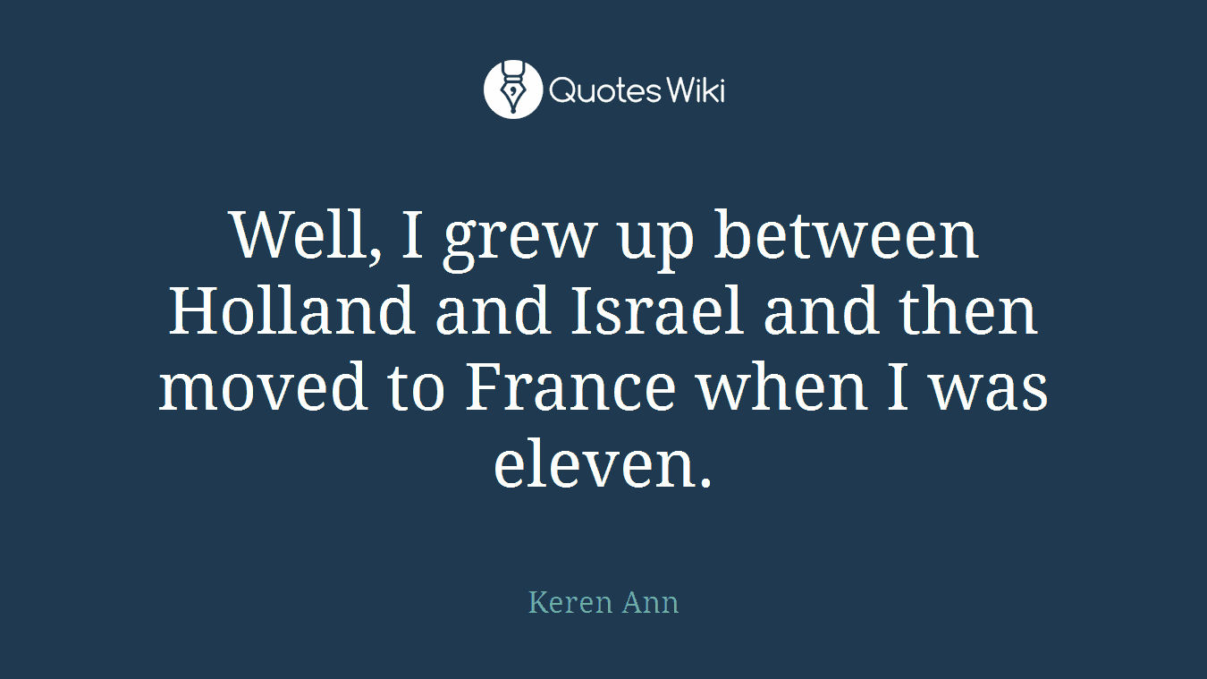Well, I grew up between Holland and Israel and then moved to France when I was eleven.