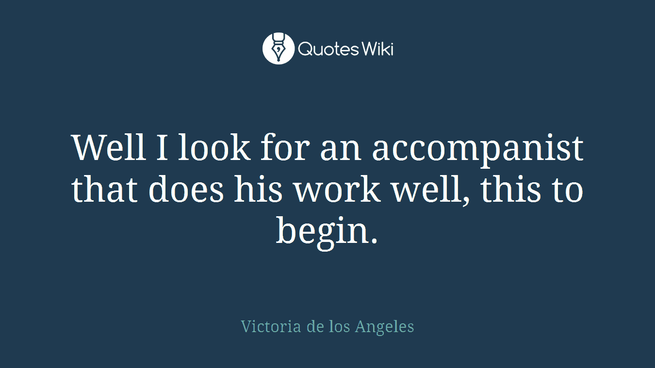 Well I look for an accompanist that does his work well, this to begin.