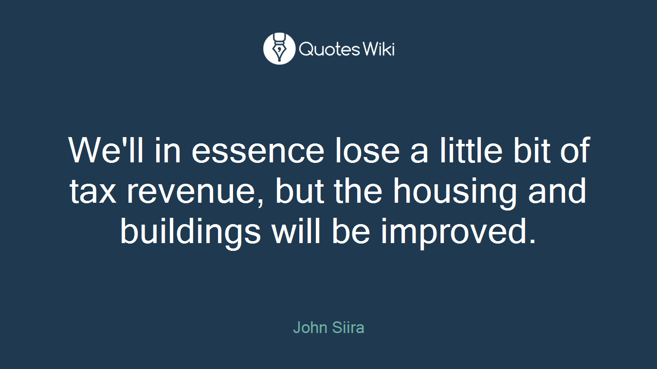 We'll in essence lose a little bit of tax revenue, but the housing and buildings will be improved.
