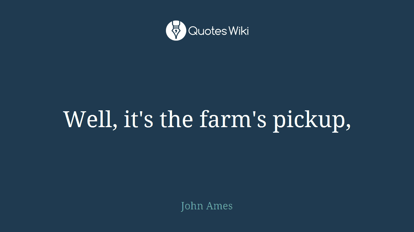 Well, it's the farm's pickup,