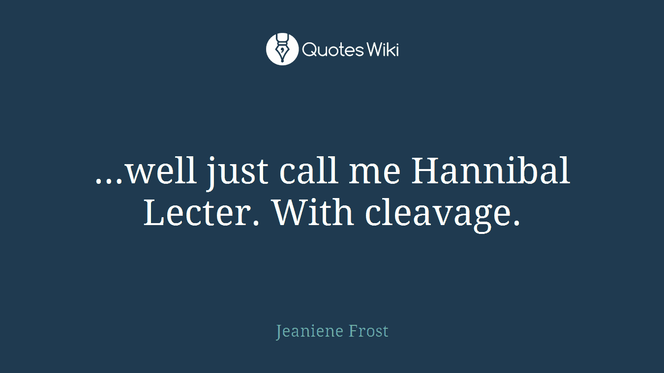 …well just call me Hannibal Lecter. With cleavage.