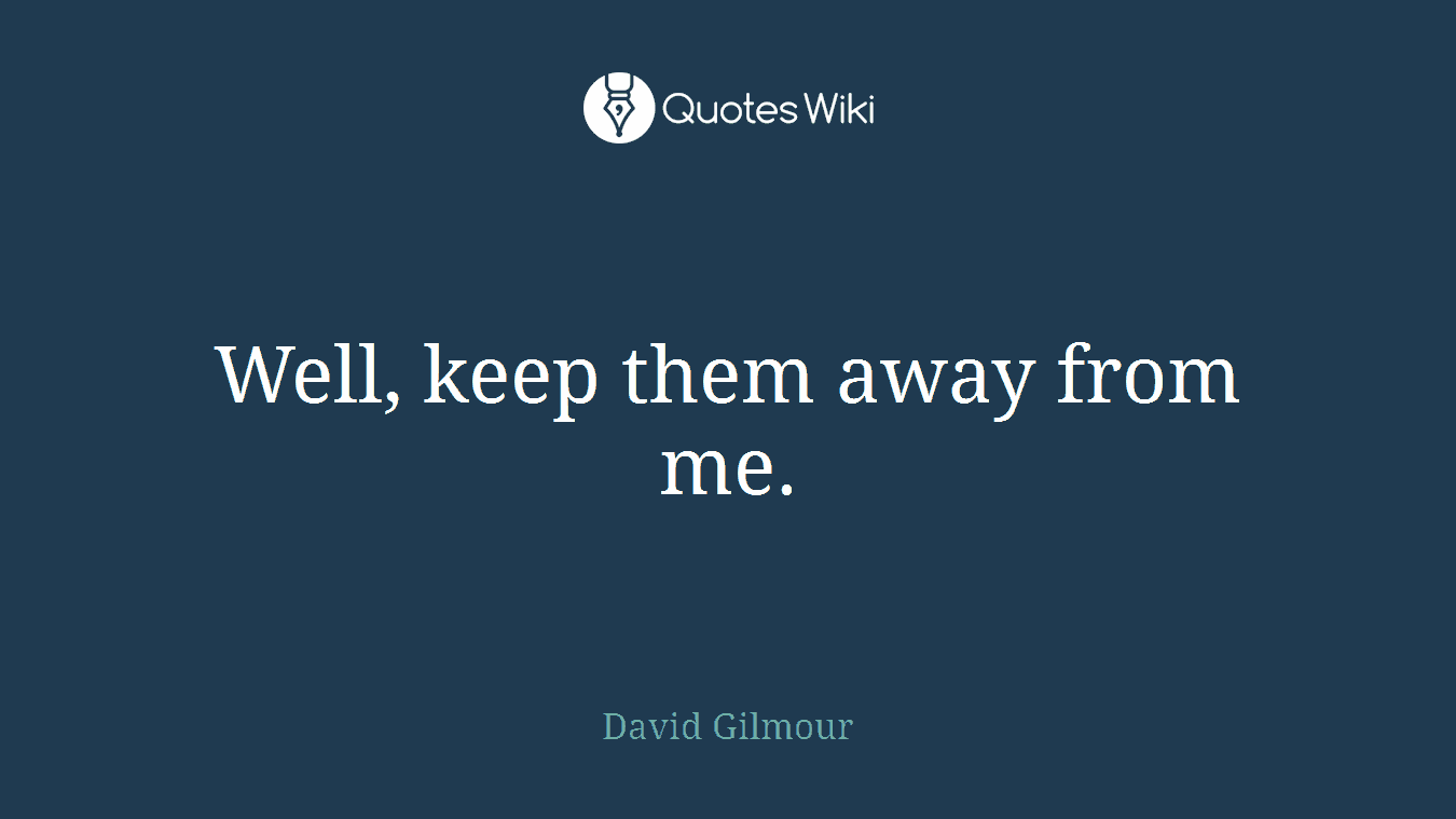 Well, keep them away from me.