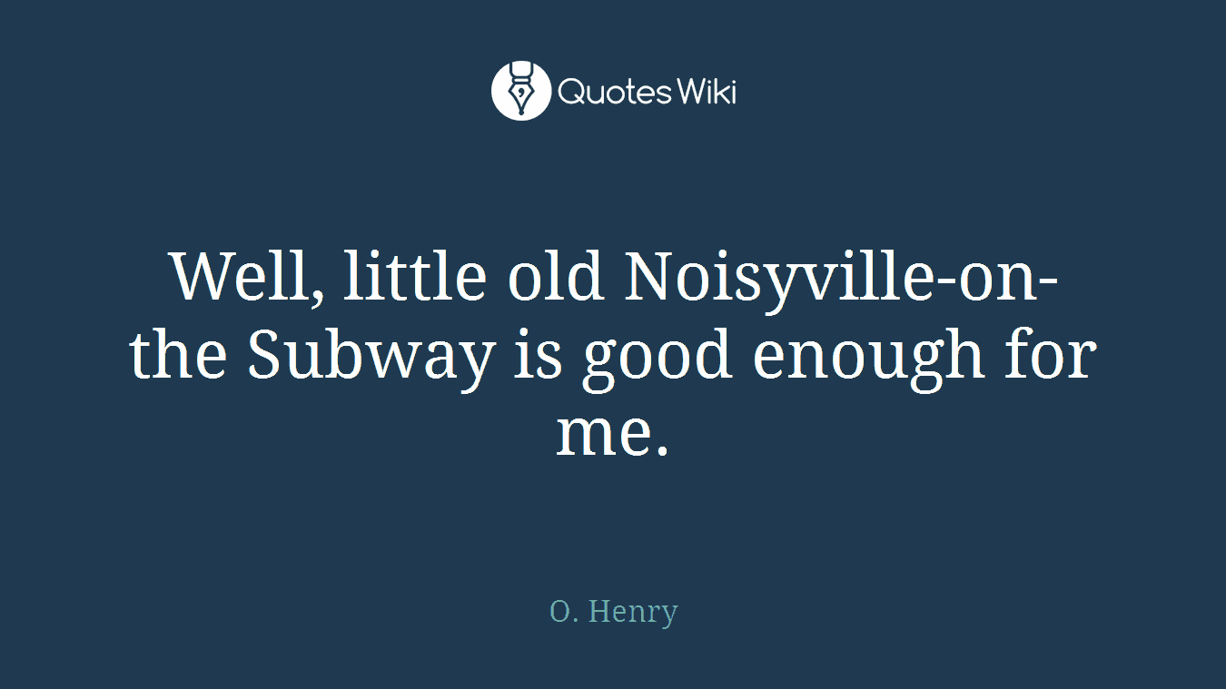 Well, little old Noisyville-on-the Subway is good enough for me.