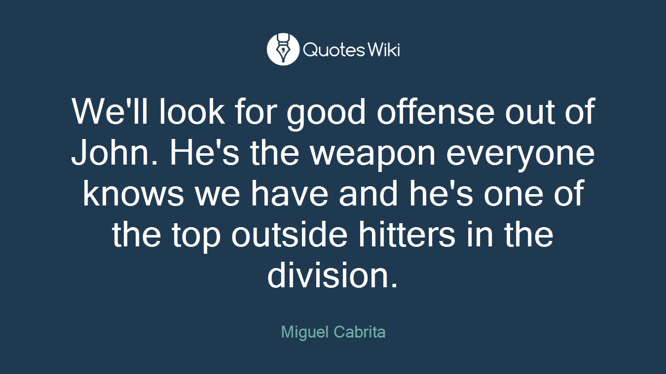 We'll look for good offense out of John. He's the weapon everyone knows we have and he's one of the top outside hitters in the division.