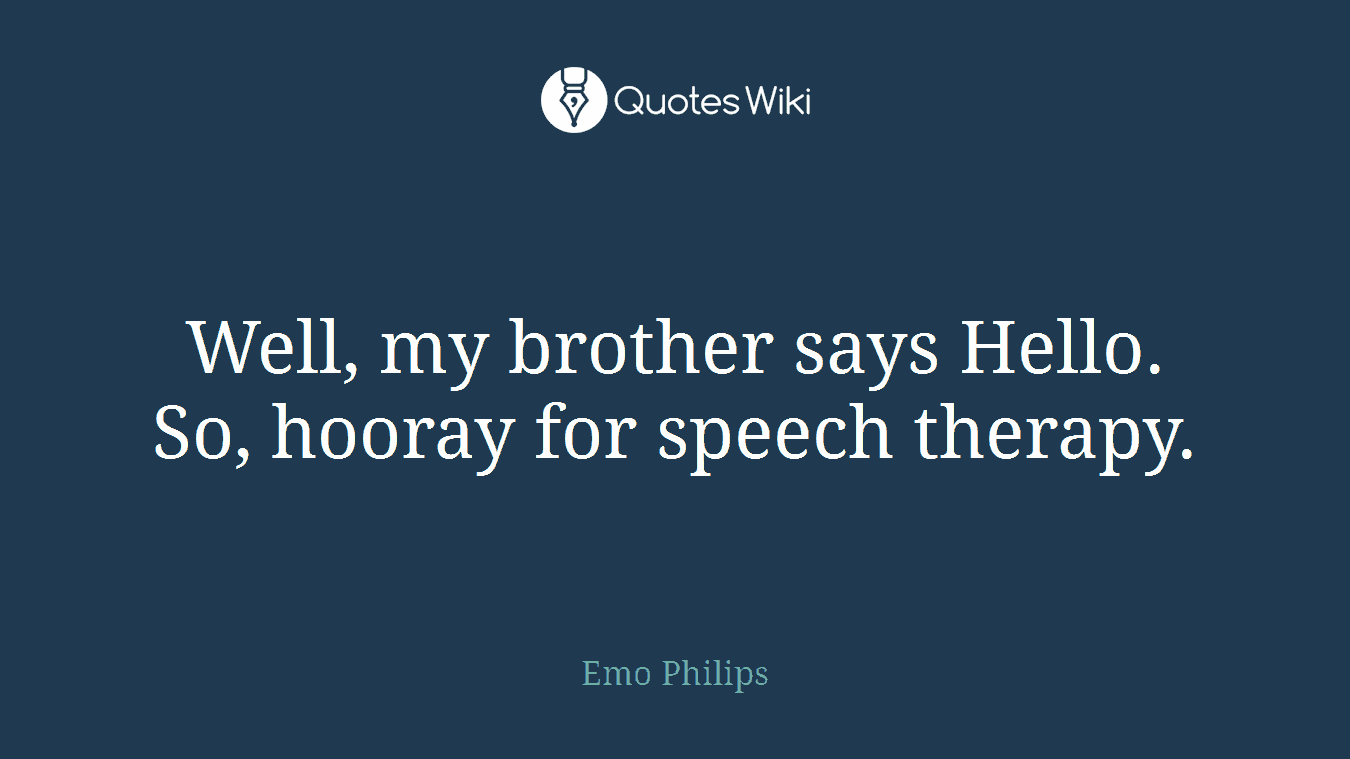 Well, my brother says Hello. So, hooray for speech therapy.