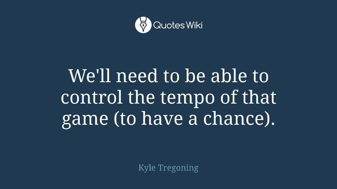 We'll need to be able to control the tempo of that game (to have a chance).