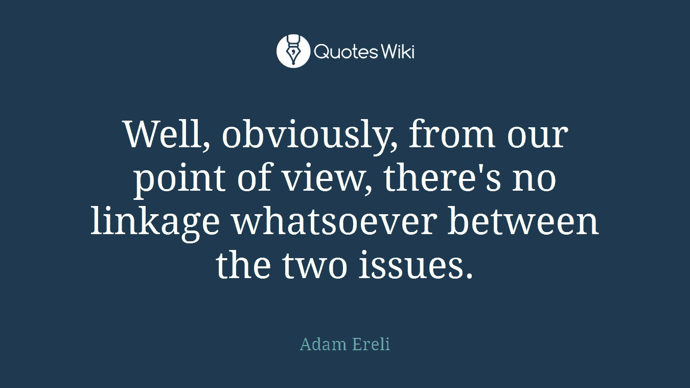 Well, obviously, from our point of view, there's no linkage whatsoever between the two issues.