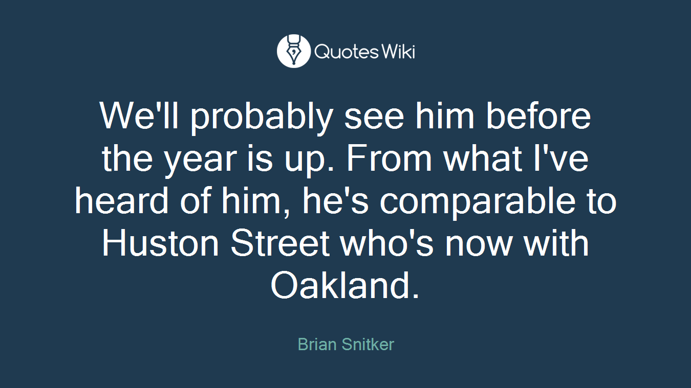 We'll probably see him before the year is up. From what I've heard of him, he's comparable to Huston Street who's now with Oakland.