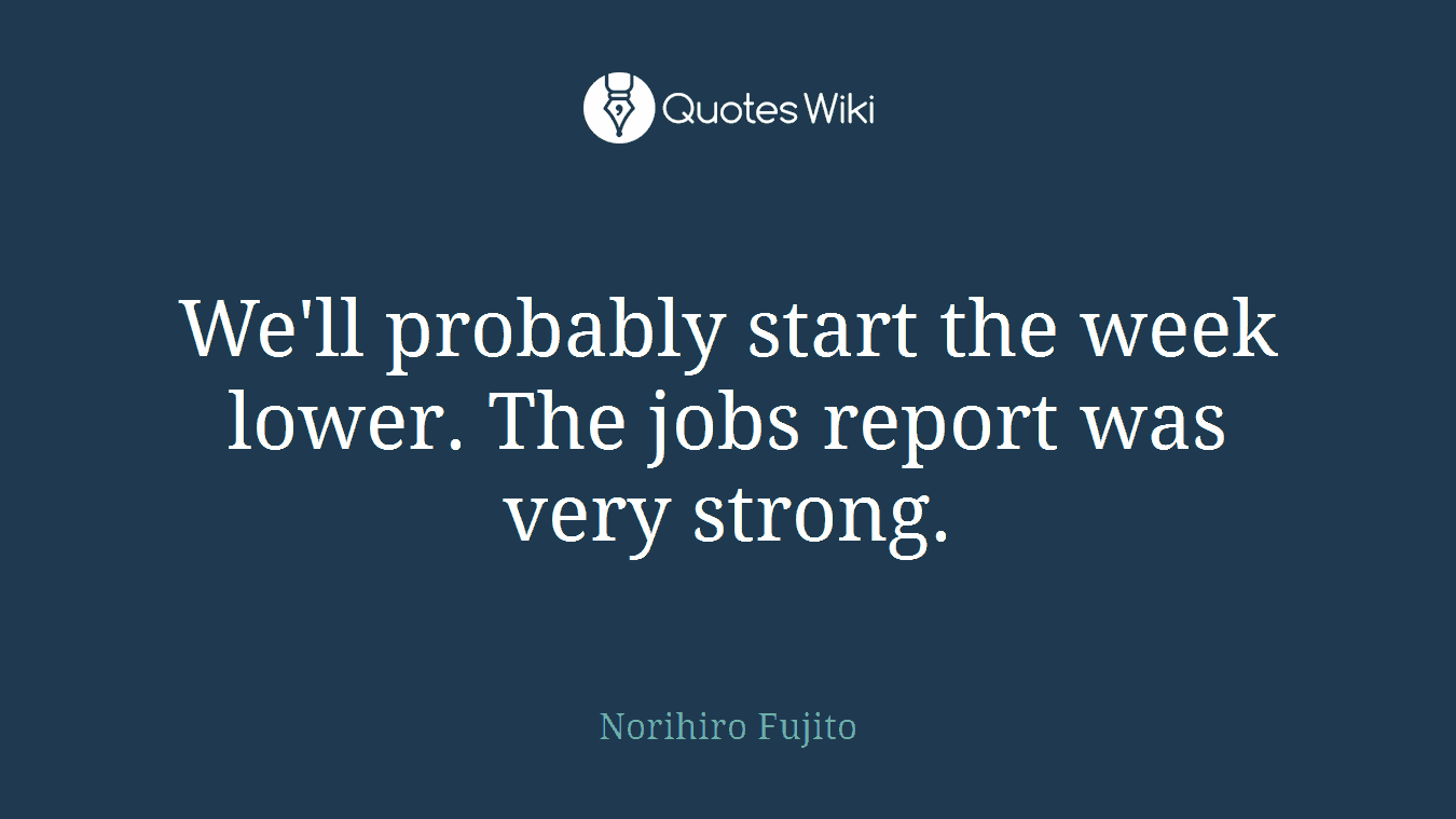 We'll probably start the week lower. The jobs report was very strong.