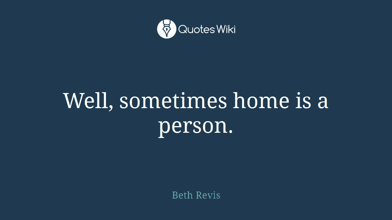Well, sometimes home is a person.
