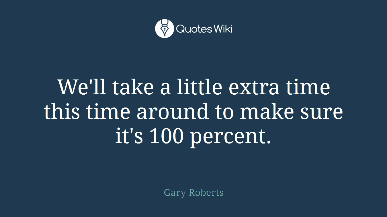 We'll take a little extra time this time around to make sure it's 100 percent.