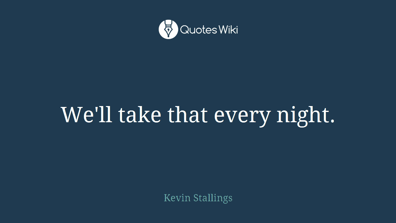 We'll take that every night.