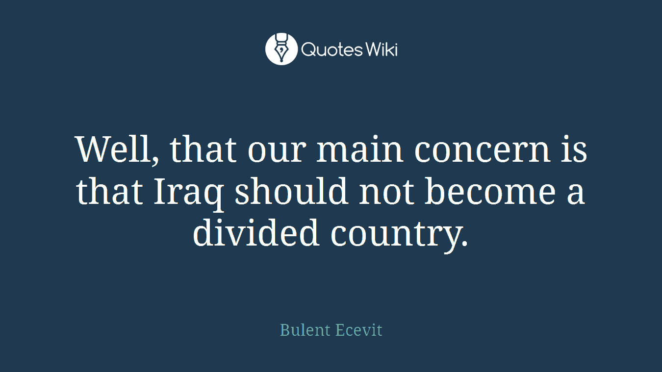 Well, that our main concern is that Iraq should not become a divided country.