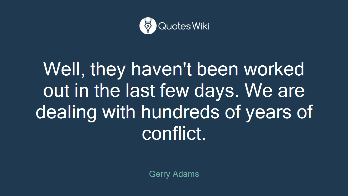 Well, they haven't been worked out in the last few days. We are dealing with hundreds of years of conflict.