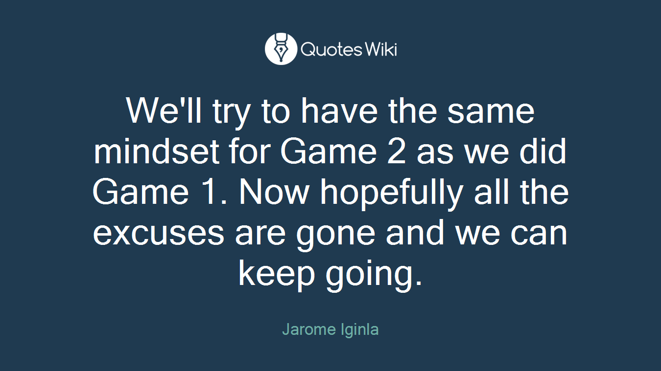 We'll try to have the same mindset for Game 2 as we did Game 1. Now hopefully all the excuses are gone and we can keep going.