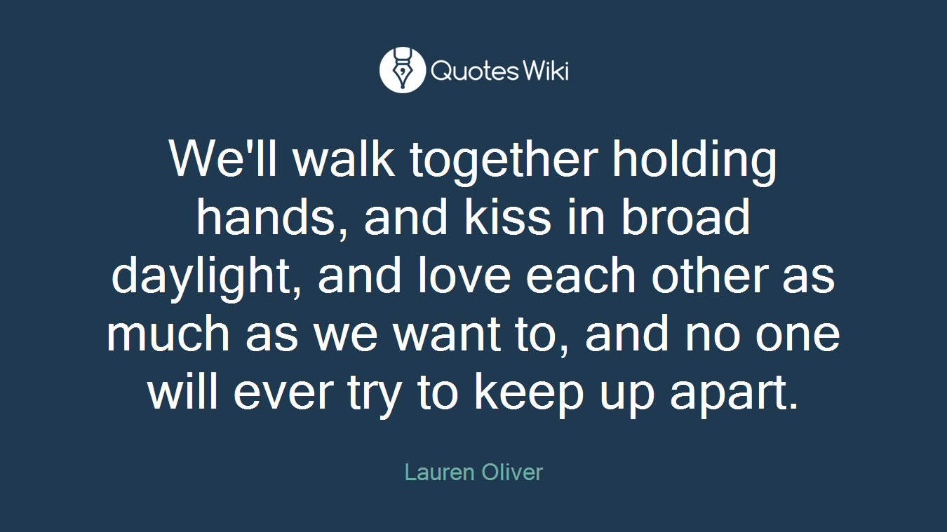 We'll walk together holding hands, and kiss in broad daylight, and love each other as much as we want to, and no one will ever try to keep up apart.
