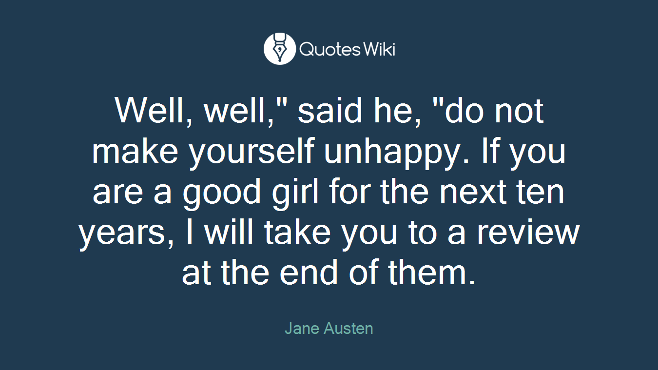 Well, well," said he, "do not make yourself unhappy. If you are a good girl for the next ten years, I will take you to a review at the end of them.