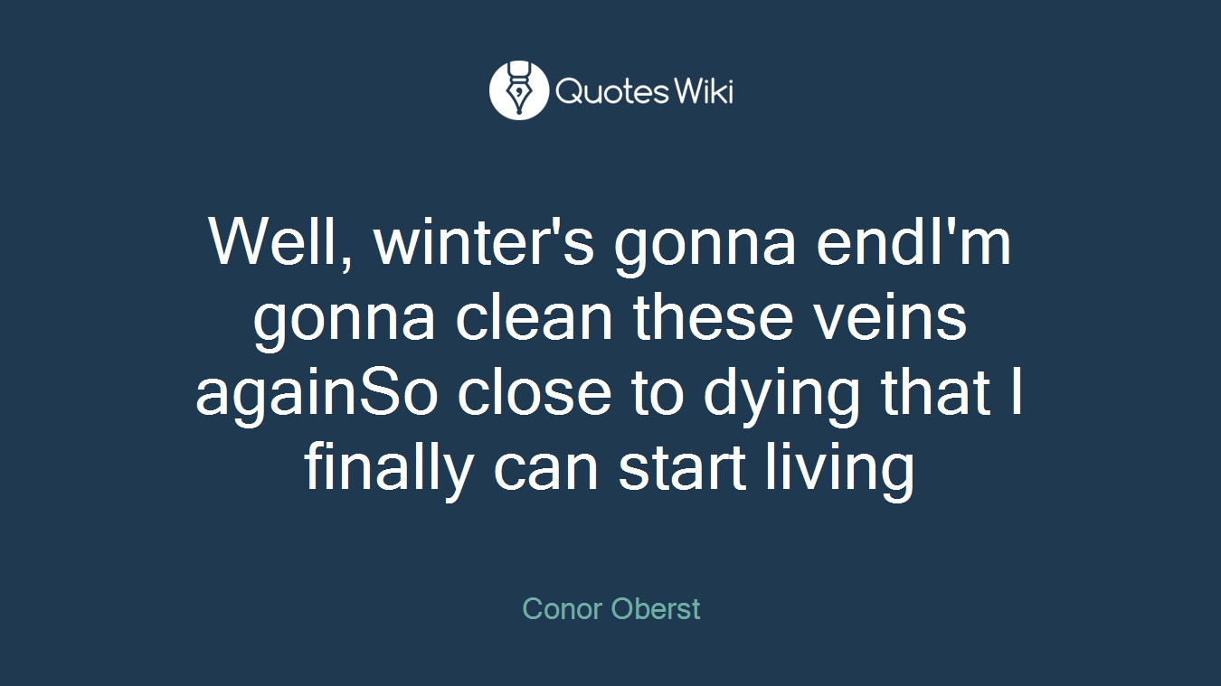 Well, winter's gonna endI'm gonna clean these veins againSo close to dying that I finally can start living
