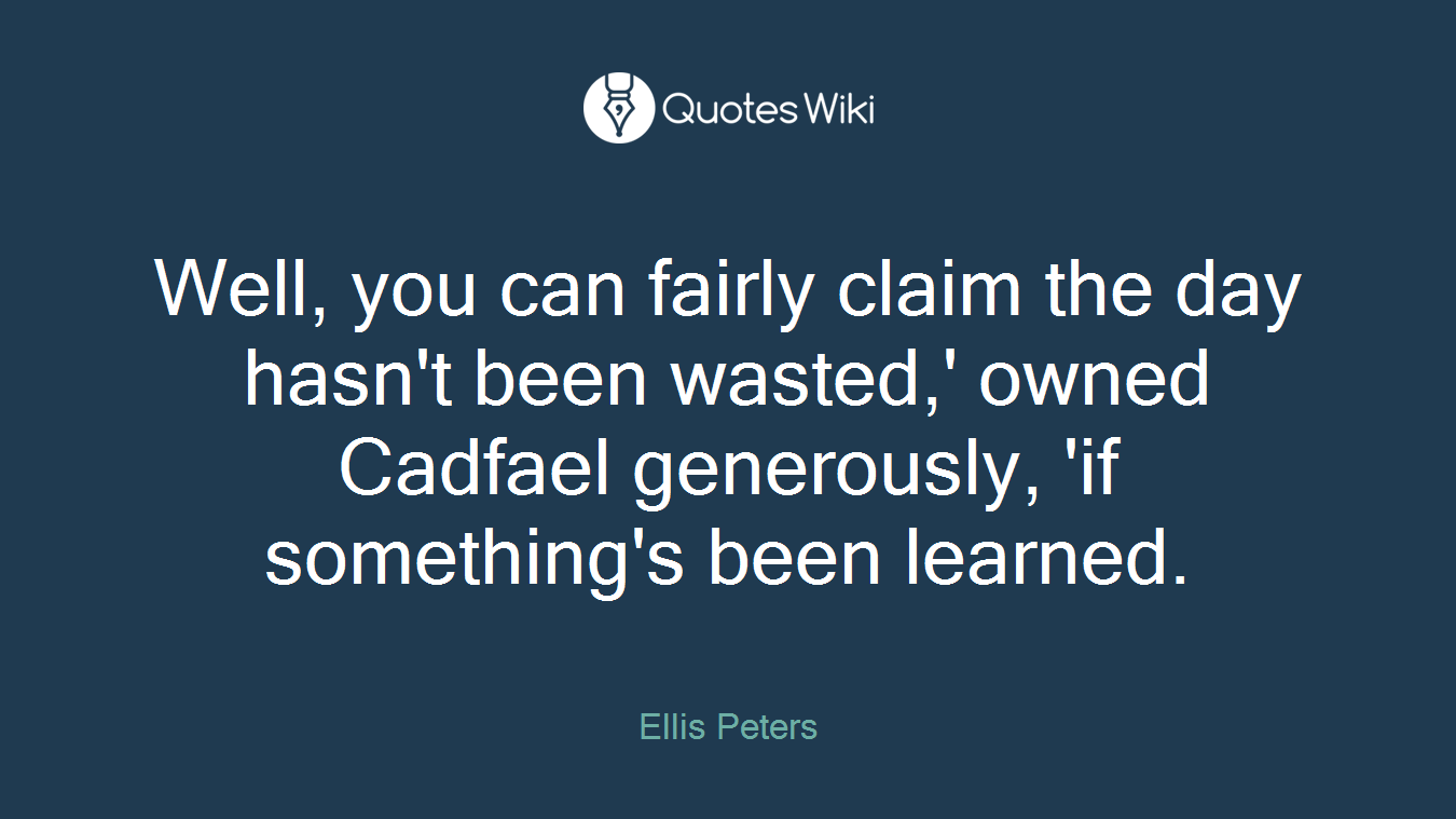 Well, you can fairly claim the day hasn't been wasted,' owned Cadfael generously, 'if something's been learned.
