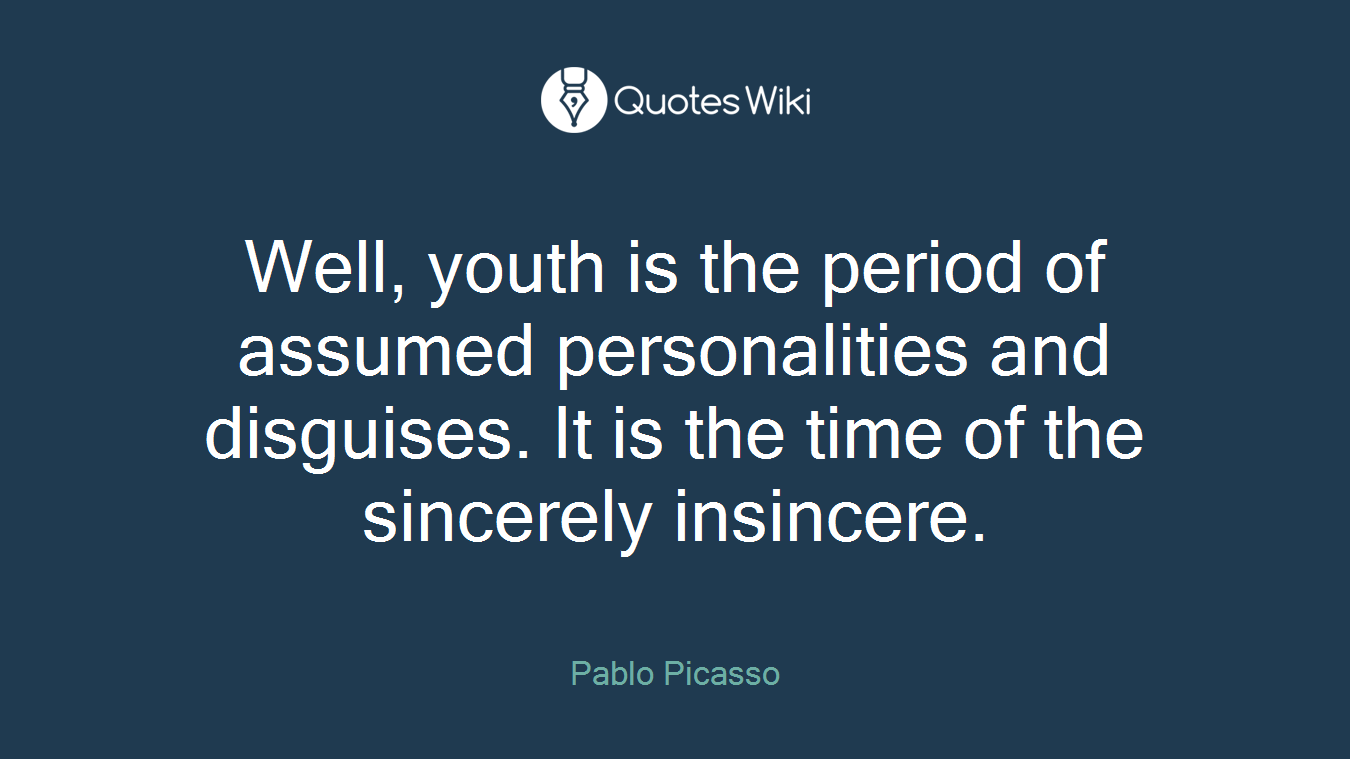 Well, youth is the period of assumed personalities and disguises. It is the time of the sincerely insincere.